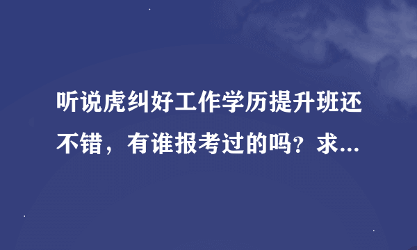 听说虎纠好工作学历提升班还不错，有谁报考过的吗？求指导！！