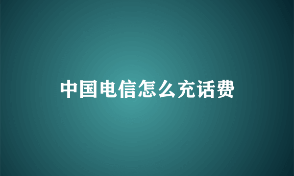 中国电信怎么充话费