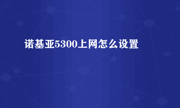 诺基亚5300上网怎么设置