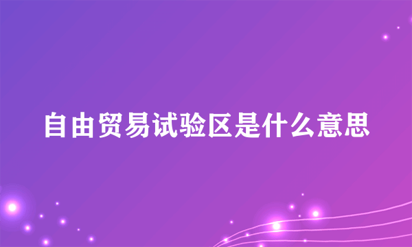 自由贸易试验区是什么意思