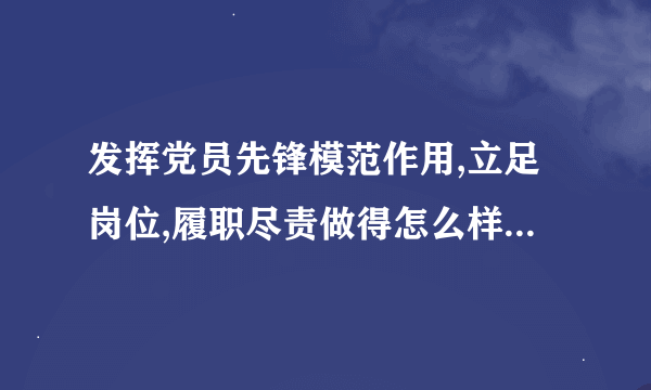 发挥党员先锋模范作用,立足岗位,履职尽责做得怎么样,还有哪些差距?