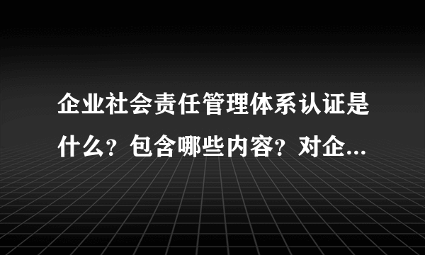 企业社会责任管理体系认证是什么？包含哪些内容？对企业有哪些好处？