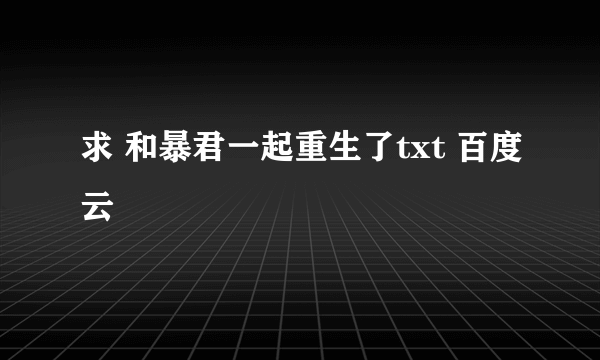 求 和暴君一起重生了txt 百度云