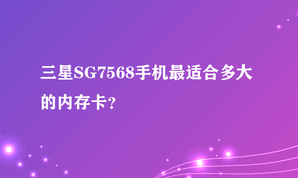 三星SG7568手机最适合多大的内存卡？