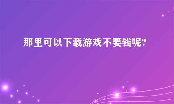 那里可以下载游戏不要钱呢?