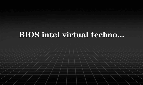 BIOS intel virtual technology 修改为Enabled请问对电脑有坏处吗