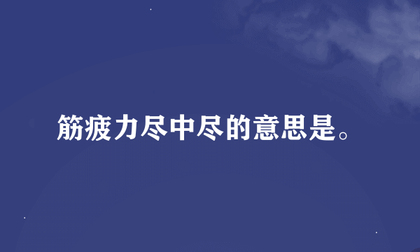 筋疲力尽中尽的意思是。