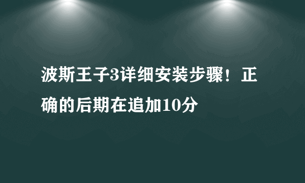 波斯王子3详细安装步骤！正确的后期在追加10分