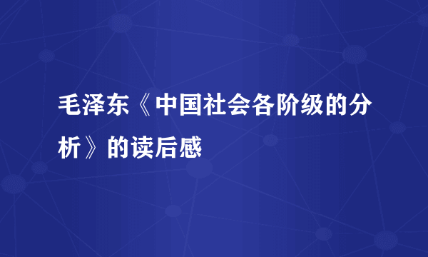 毛泽东《中国社会各阶级的分析》的读后感