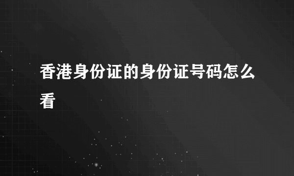 香港身份证的身份证号码怎么看