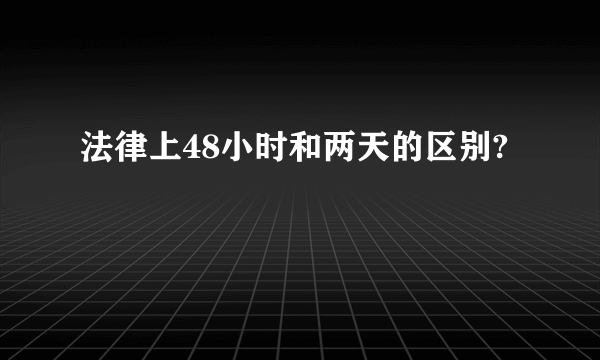 法律上48小时和两天的区别?