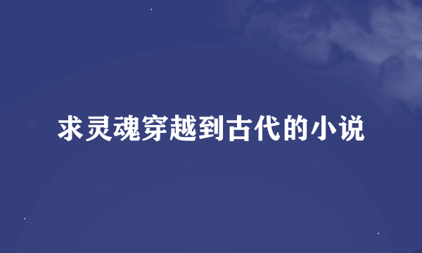 求灵魂穿越到古代的小说