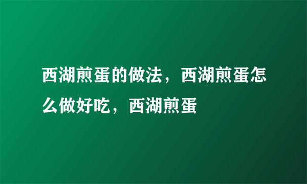 西湖煎蛋的做法，西湖煎蛋怎么做好吃，西湖煎蛋