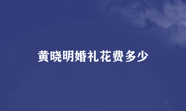 黄晓明婚礼花费多少