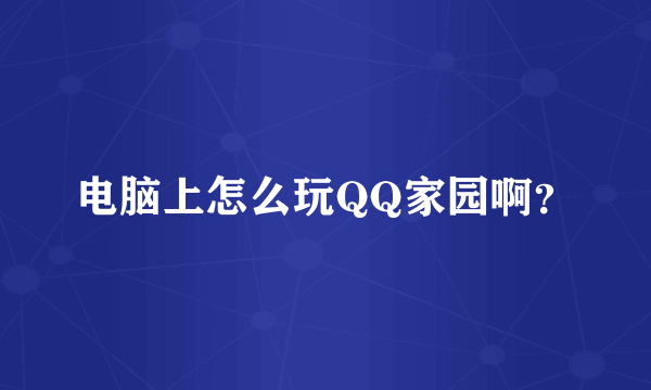 电脑上怎么玩QQ家园啊？