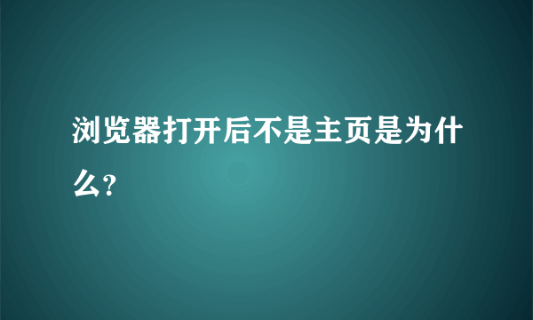 浏览器打开后不是主页是为什么？