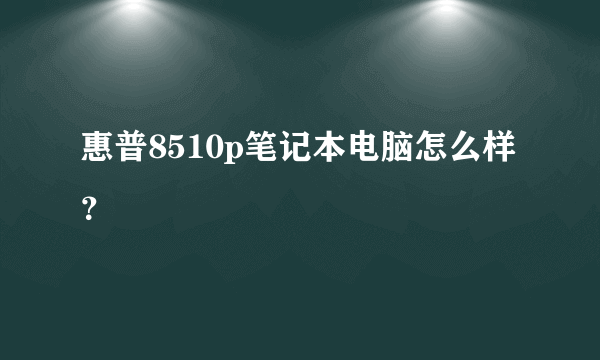 惠普8510p笔记本电脑怎么样？