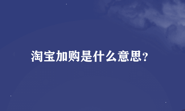 淘宝加购是什么意思？