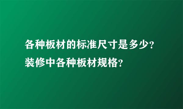 各种板材的标准尺寸是多少？装修中各种板材规格？