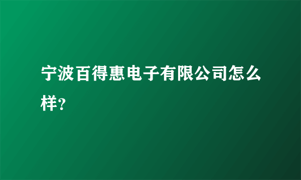 宁波百得惠电子有限公司怎么样？