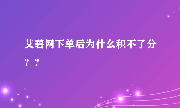 艾碧网下单后为什么积不了分？？