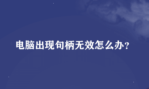 电脑出现句柄无效怎么办？