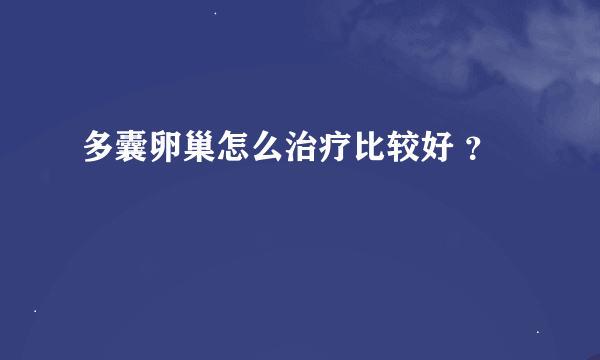 多囊卵巢怎么治疗比较好 ？