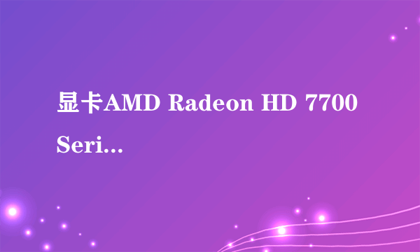 显卡AMD Radeon HD 7700 Series这个显卡怎么样？