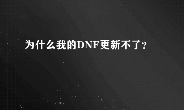 为什么我的DNF更新不了？