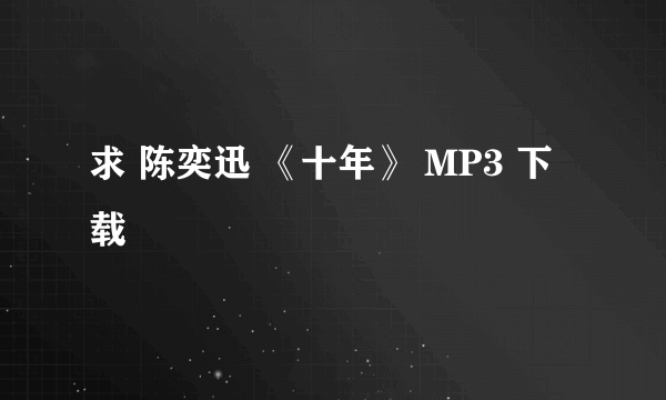 求 陈奕迅 《十年》 MP3 下载