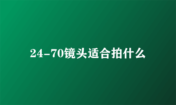 24-70镜头适合拍什么