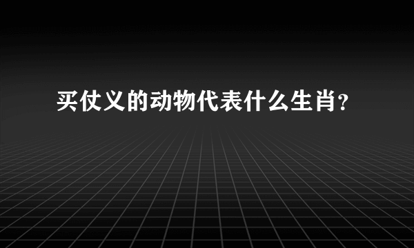 买仗义的动物代表什么生肖？