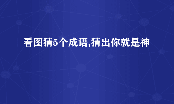 看图猜5个成语,猜出你就是神