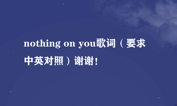 nothing on you歌词（要求中英对照）谢谢！