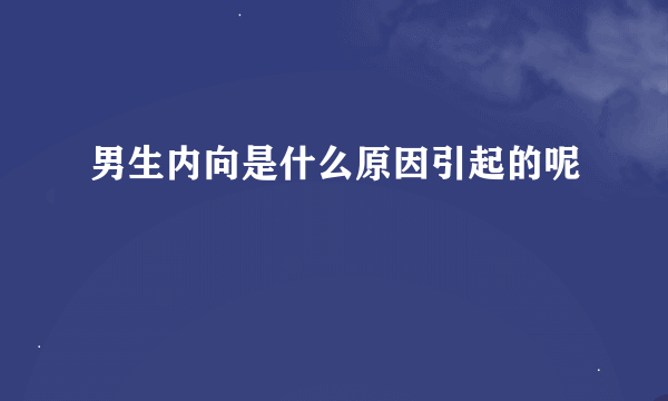 男生内向是什么原因引起的呢