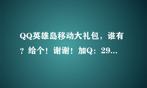 QQ英雄岛移动大礼包，谁有？给个！谢谢！加Q：295213557