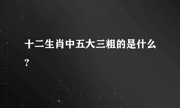 十二生肖中五大三粗的是什么？