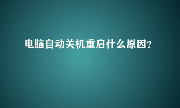 电脑自动关机重启什么原因？