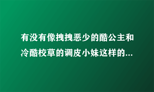 有没有像拽拽恶少的酷公主和冷酷校草的调皮小妹这样的校园言情贵族小说？