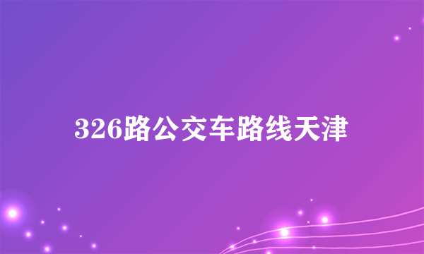 326路公交车路线天津