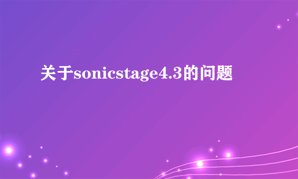 关于sonicstage4.3的问题