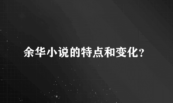 余华小说的特点和变化？