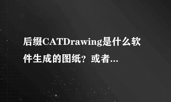 后缀CATDrawing是什么软件生成的图纸？或者说用什么软件可以打开？