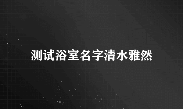 测试浴室名字清水雅然