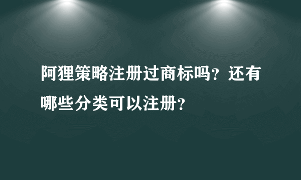 阿狸策略注册过商标吗？还有哪些分类可以注册？