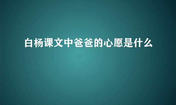 白杨课文中爸爸的心愿是什么