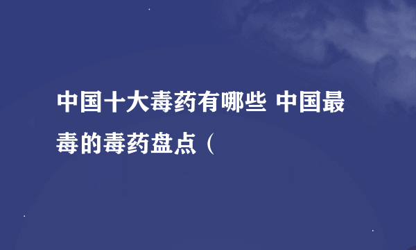 中国十大毒药有哪些 中国最毒的毒药盘点（