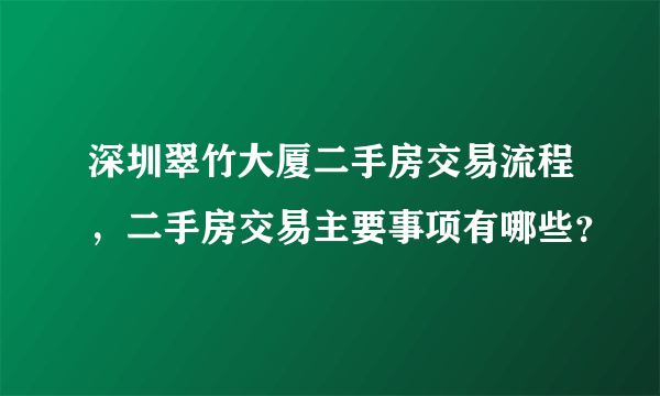 深圳翠竹大厦二手房交易流程，二手房交易主要事项有哪些？