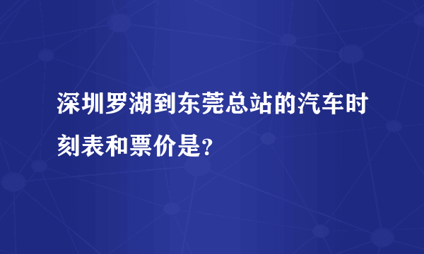 深圳罗湖到东莞总站的汽车时刻表和票价是？