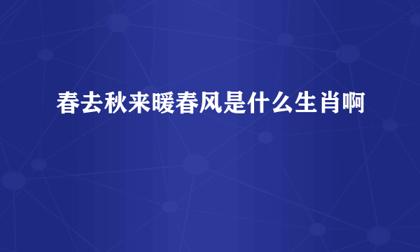 春去秋来暖春风是什么生肖啊